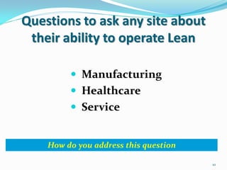 Questions to ask any site about
 their ability to operate Lean

          Manufacturing
          Healthcare
          Service


    How do you address this question

                                       10
 