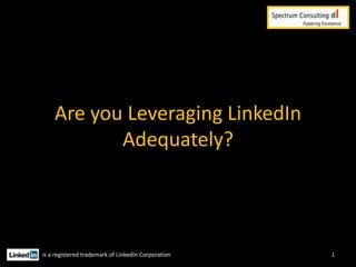 Are you Leveraging LinkedIn
Adequately?

is a registered trademark of LinkedIn Corporation

1

 