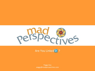Are You Linked          ?



       Peggy Dau
peggy@madperspectives.com
 