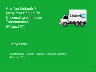Are You LinkedIn?
(Why You Should Be
Connecting with other
Toastmasters)
(Project #7)



  Darryl Heron


  Toastmasters- Division F Contest Karlsruhe Germany
  28 April, 2012
 