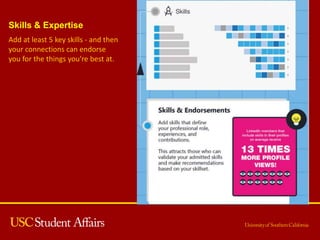 Skills & Expertise
Add at least 5 key skills - and then
your connections can endorse
you for the things you're best at.
 