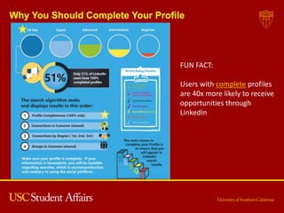 Why You Should Complete Your Profile
FUN FACT:
Users with complete profiles
are 40x more likely to receive
opportunities through
LinkedIn
 