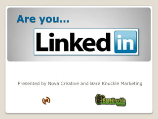 Are you… Presented by Nova Creative and Bare Knuckle Marketing 