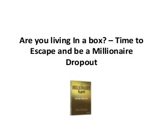 Are you living In a box? – Time to
Escape and be a Millionaire
Dropout
 