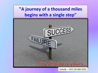 "A	
  journey	
  of	
  a	
  thousand	
  miles	
  
   begins	
  with	
  a	
  single	
  step"	
  	
  




                              Suhaib	
  –	
  +971	
  50	
  584	
  2552	
  
 