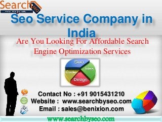 Seo Service Company in
India
Are You Looking For Affordable Search
Engine Optimization Services
www.searchbyseo.com
Contact No : +91 9015431210
Website : www.searchbyseo.com
Email : sales@benixion.com
 