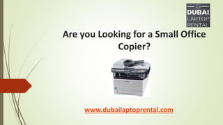 Are you Looking for a Small Office
Copier?
www.dubailaptoprental.com
 