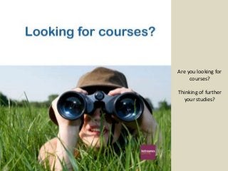 Are you looking for
     courses?

Thinking of further
  your studies?
 