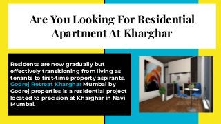 Are You Looking For Residential
Apartment At Kharghar
Residents are now gradually but
effectively transitioning from living as
tenants to first-time property aspirants.
Godrej Retreat Kharghar Mumbai by
Godrej properties is a residential project
located to precision at Kharghar in Navi
Mumbai.
 