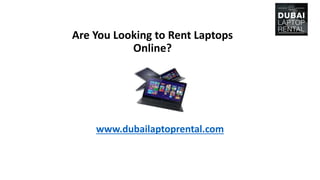 Are You Looking to Rent Laptops
Online?
www.dubailaptoprental.com
 
