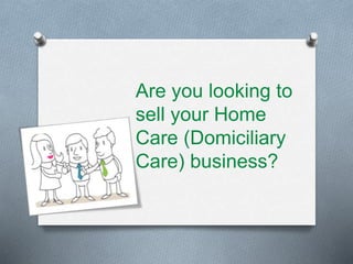 Are you looking to
sell your Home
Care (Domiciliary
Care) business?
 
