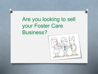 Are you looking to sell
your Foster Care
Business?
 