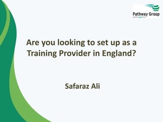 Are you looking to set up as a
Training Provider in England?
Safaraz Ali
 