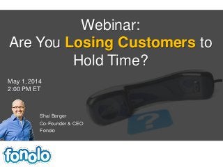 Shai Berger
Co-Founder & CEO
Fonolo
Webinar:
Are You Losing Customers to
Hold Time?
May 1, 2014
2:00 PM ET
 