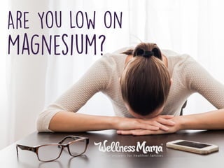 Are You Low on
Magnesium?
 