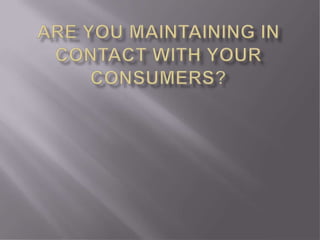 Are you maintaining in contact with your consumers