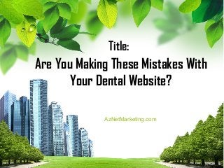 Title:
Are You Making These Mistakes With
       Your Dental Website?

             AzNetMarketing.com
 
