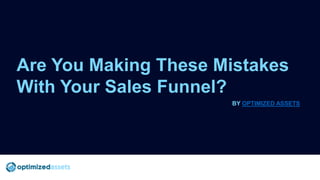 Are You Making These Mistakes
With Your Sales Funnel?
BY OPTIMIZED ASSETS
 