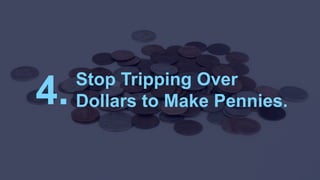 Stop Tripping Over
Dollars to Make Pennies.4.
 
