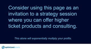 Consider using this page as an
invitation to a strategy session
where you can offer higher
ticket products and consulting....