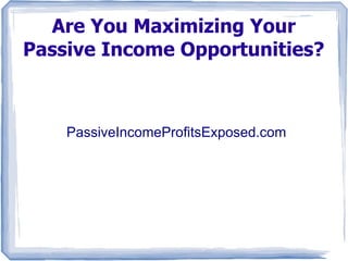 Are You Maximizing Your
Passive Income Opportunities?



    PassiveIncomeProfitsExposed.com
 