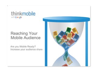 Reaching Your
Mobile Audience

Are you Mobile Ready?
Increase your audience share
 