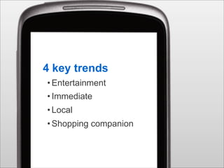 4 key trends
• Entertainment
• Immediate
• Local
• Shopping companion


                       Google Confidential and Proprietary   16
 