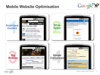 Mobile Website Optimisation




  1
Prioritized
 Content
                       2White
                        Space




 3  Big
  Buttons
                       4Simple
                      Conversion




                                   Google Confidential and Proprietary   31
 