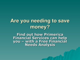 Are you needing to save money? Find out how Primerica Financial Services can help you – with a Free Financial Needs Analysis 