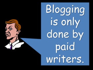 Blogging
is only
done by
paid
writers.

 