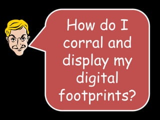 How do I
corral and
display my
digital
footprints?

 