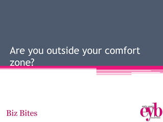 Are you outside your comfort
zone?
Biz Bites
 