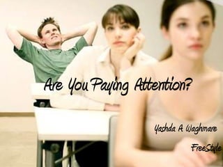 Are You Paying Attention?
                  Yashda A Waghmare
                            FreeStyle
 