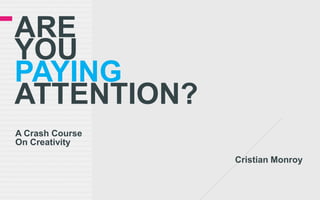ARE
YOU
PAYING
ATTENTION?
A Crash Course
On Creativity
                 Cristian Monroy
 