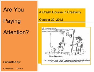 Are You           A Crash Course in Creativity

Paying            October 30, 2012



Attention?




Submitted by:

Camilla L. Wise
 