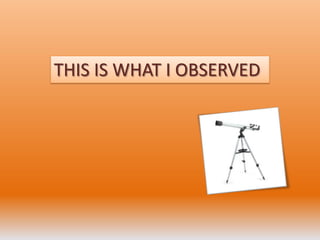 THIS IS WHAT I OBSERVED
 