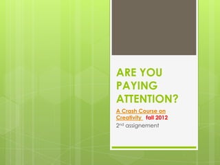 ARE YOU
PAYING
ATTENTION?
A Crash Course on
Creativity fall 2012
2nd assignement
 