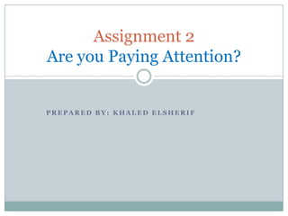 Assignment 2
Are you Paying Attention?


PREPARED BY: KHALED ELSHERIF
 