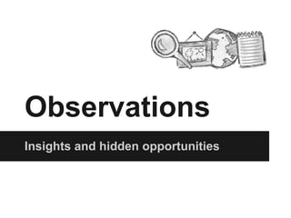 Observations
Insights and hidden opportunities
 