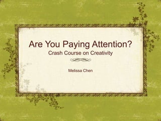 Are You Paying Attention?
    Crash Course on Creativity


            Melissa Chen
 