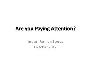 Are you Paying Attention?

     Indian Fashion Stores
         October 2012
 