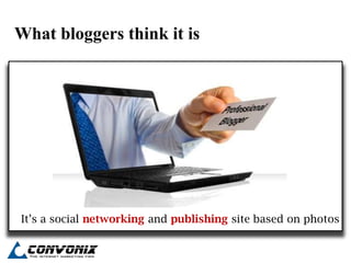 What bloggers think it is




It‟s a social networking and publishing site based on photos
 