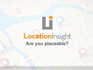 Copyright © 2013 LocationInsight, a UCG Company – CONFIDENTIAL AND PROPRIETARY
Are you placeable?
 