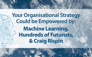Your Organisational Strategy
Could be Empowered by:
Machine Learning,
Hundreds of Futurists,
& Craig Rispin
 