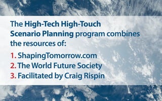 The High-Tech High-Touch
Scenario Planning program combines
the resources of:
1. ShapingTomorrow.com
2.TheWorld Future Society
3. Facilitated by Craig Rispin
 