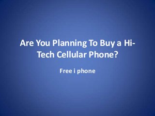 Are You Planning To Buy a Hi-
Tech Cellular Phone?
Free i phone
 