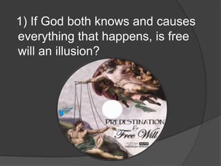 1) If God both knows and causes
everything that happens, is free
will an illusion?
 
