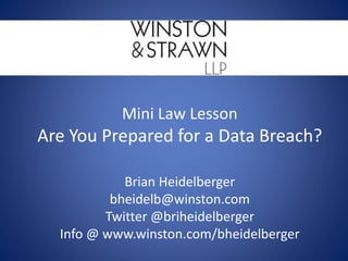 Mini Law Lesson
Are You Prepared for a Data Breach?
Brian Heidelberger
bheidelb@winston.com
Twitter @briheidelberger
Info @ www.winston.com/bheidelberger
 