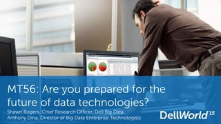 MT56: Are you prepared for the
future of data technologies?
Shawn Rogers, Chief Research Officer, Dell Big Data
Anthony Dina, Director of Big Data Enterprise Technologists
 