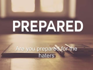 Are you prepared for the
haters
 